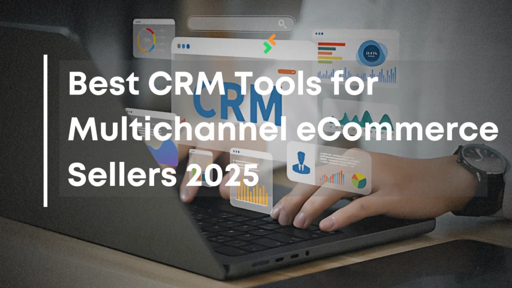 Best CRM Tools for Multichannel eCommerce Sellers 2025