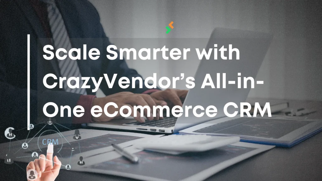 Scale Smarter with CrazyVendor’s All-in-One eCommerce CRM